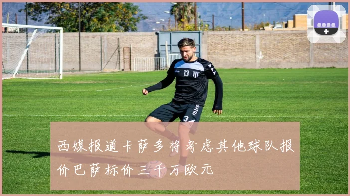 西媒报道卡萨多将考虑其他球队报价巴萨标价三千万欧元