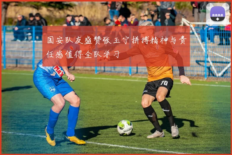 国安队友盛赞张玉宁拼搏精神与责任感值得全队学习