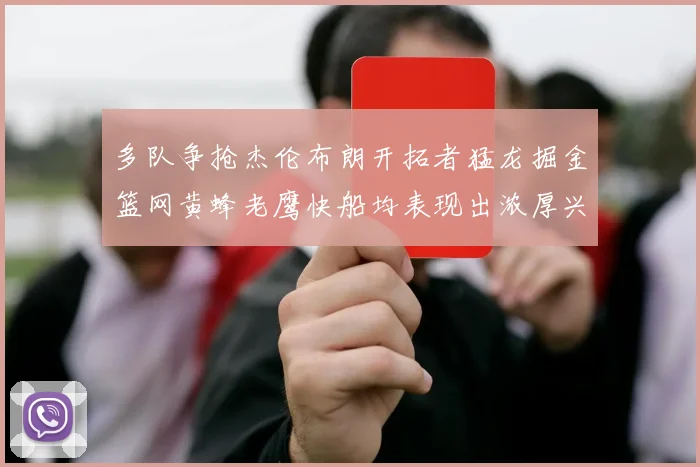 多队争抢杰伦布朗开拓者猛龙掘金篮网黄蜂老鹰快船均表现出浓厚兴趣