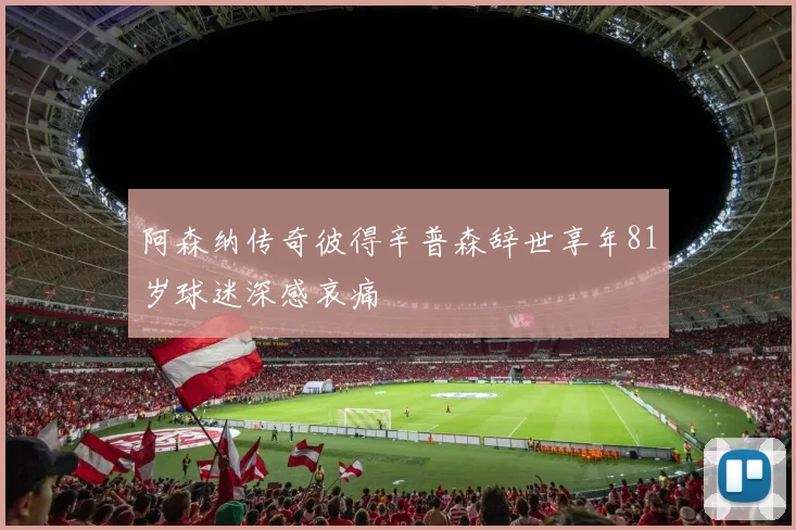 阿森纳传奇彼得辛普森辞世享年81岁球迷深感哀痛