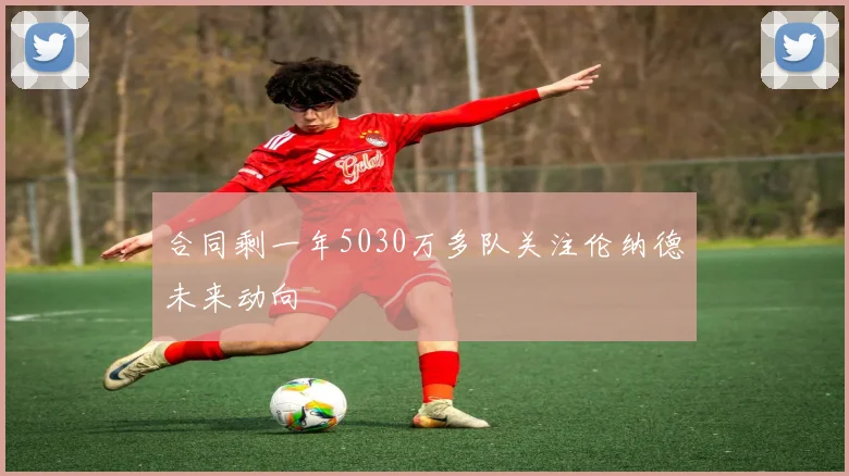 合同剩一年5030万多队关注伦纳德未来动向
