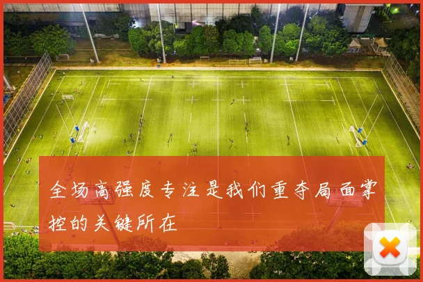 全场高强度专注是我们重夺局面掌控的关键所在