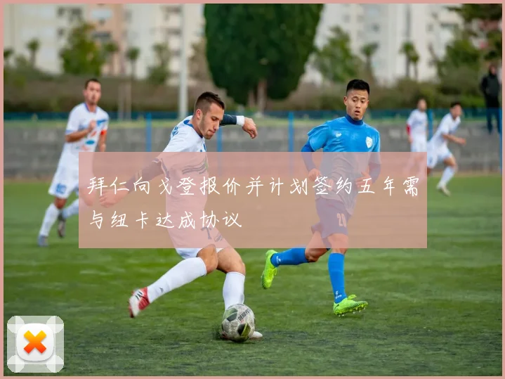拜仁向戈登报价并计划签约五年需与纽卡达成协议