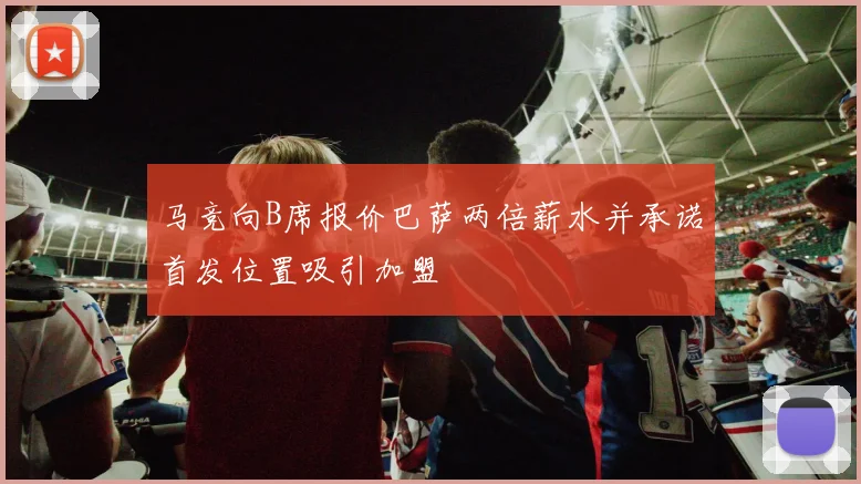 马竞向B席报价巴萨两倍薪水并承诺首发位置吸引加盟
