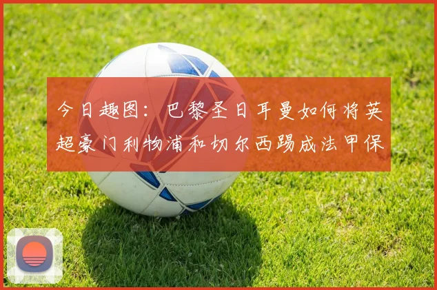 今日趣图：巴黎圣日耳曼如何将英超豪门利物浦和切尔西踢成法甲保级队